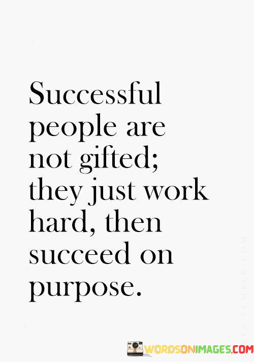 Successful-People-Are-Not-Gifted-They-Just-Work-Quotes.jpeg