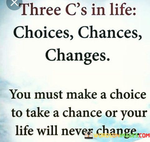 The-Cs-In-Life-Choices-Chances-Changes-You-Must-Make-A-Choice-Quotes.jpeg