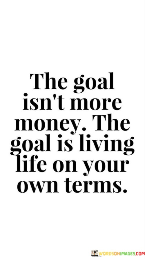 The-Goal-Isnt-More-Money-The-Goal-Is-Living-Life-On-Your-Own-Terms-Quotes.jpeg