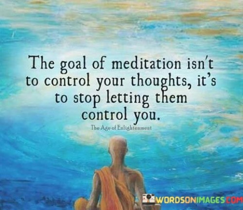 The-Goal-Of-Meditation-Isnt-To-Control-Your-Thoughts-Quotes.jpeg