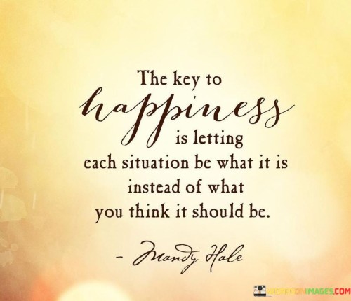 The-Key-Of-Happiness-Is-Letting-Each-Situation-Be-What-It-Is-Instead-Quotes.jpeg