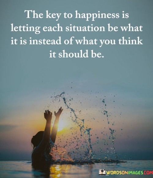 The Key To Happiness Is Letting Each Situation Quotes