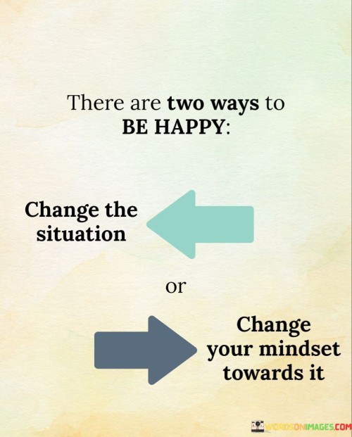 There-Are-Two-Ways-To-Be-Happy-Change-The-Situation-Or-Change-Your-Mindset-Towards-It-Quotes.jpeg