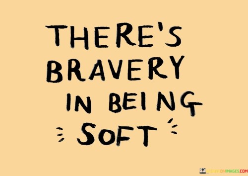Theres-Bravery-In-Being-Soft-Quotes.jpeg