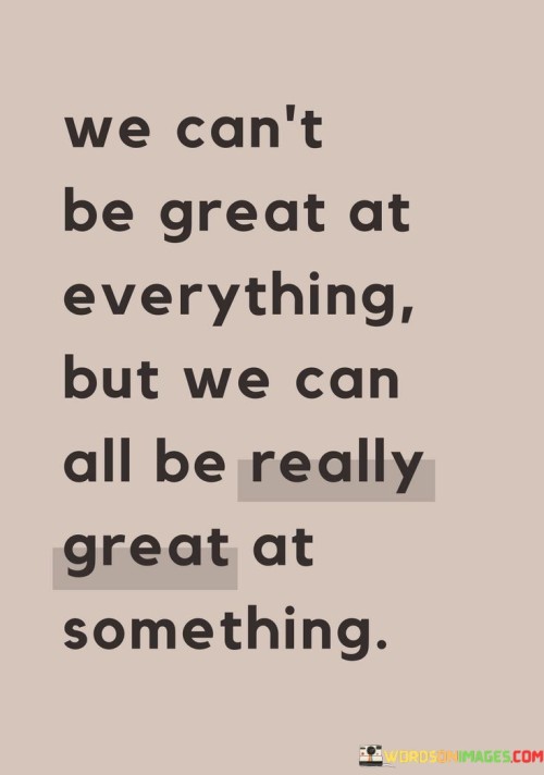 We-Cant-Be-Great-At-Everything-But-We-Can-All-Be-Really-Great-At-Something-Quotes.jpeg