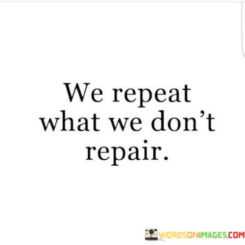 We-Repeat-What-We-Dont-Repair-Quotes.jpeg