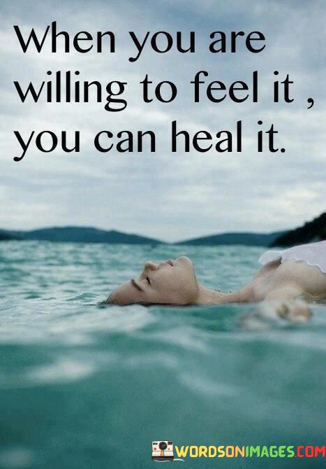 When-You-Are-Willing-To-Feel-It-You-Can-Heal-It-Quotes.jpeg