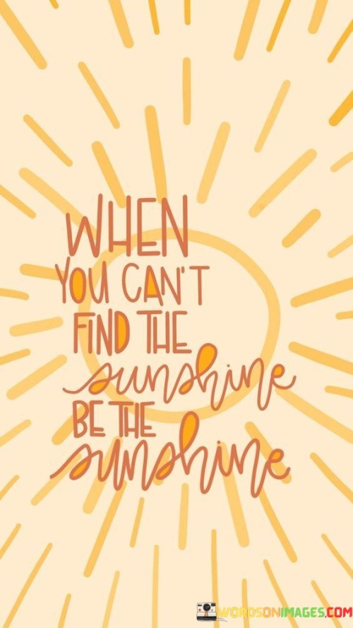 When You Can't Find The Sunshine Be The Sunshine Quotes