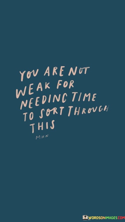 You-Are-Not-Weak-For-Needing-Time-To-Sort-Quotes.jpeg