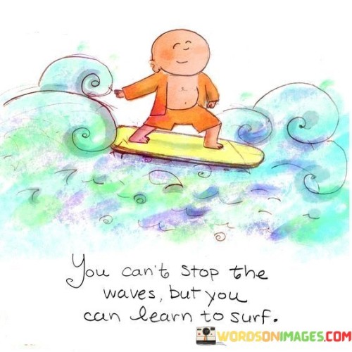 You Can't Stop The Waves But You Can Learn To Surf Quotes