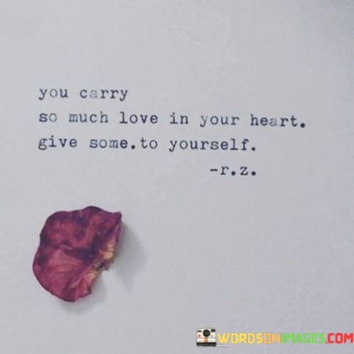 You-Carry-So-Much-Love-In-Your-Heart-Give-Some-To-Yourself-Quotes.jpeg