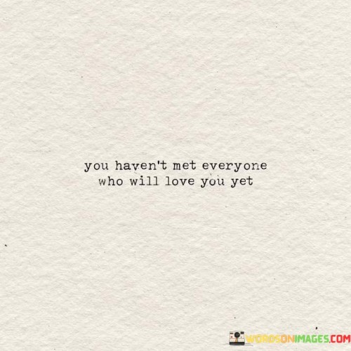 You Haven't Met Everyone Who Will Love You Yet Quotes