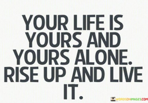 You-Life-Is-Yours-And-Yours-Alone-Rise-Up-And-Live-It-Quotes.jpeg