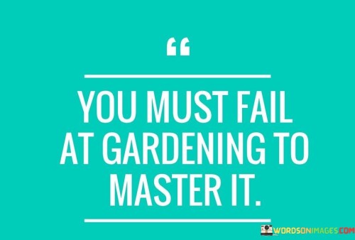 You-Must-Fail-At-Gardening-To-Master-It-Quotes.jpeg