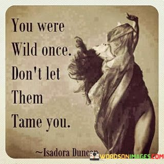 You-Were-Wild-Once-Dont-Let-Them-Tame-You-Quotes.jpeg