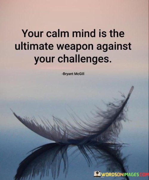 Your-Calm-Mind-Is-The-Ultimate-Weapon-Against-Your-Challenges-Quotes.jpeg