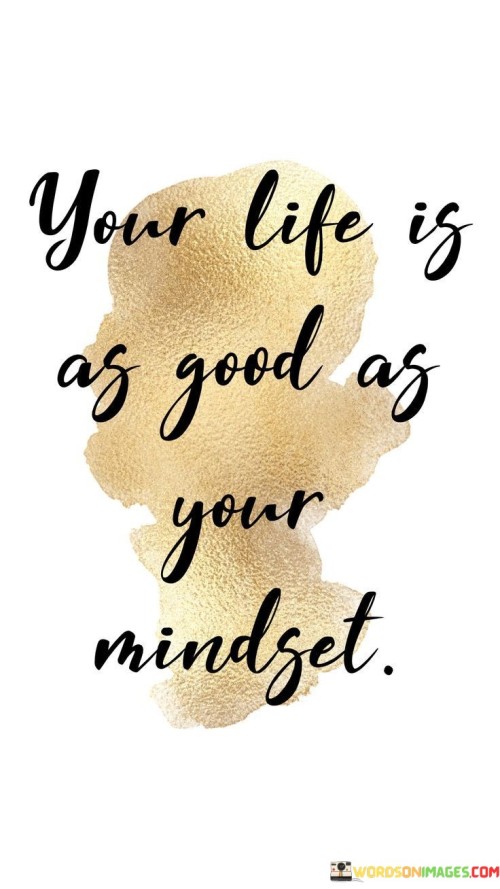 Your-Life-Is-As-Good-As-Your-Mindset-Quotes54ca48670daee738.jpeg