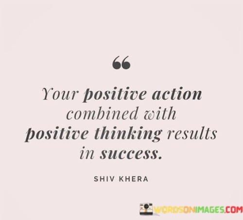 "Your Positive Action Combined With Positive Thinking Results in Success": This statement emphasizes the synergy between proactive behavior and an optimistic mindset in achieving success. It suggests that taking positive actions while maintaining a positive outlook can lead to favorable outcomes.

The statement underscores the power of mindset and action. Positive thinking alone isn't enough; it must be complemented by tangible efforts and constructive behaviors. By aligning positive thoughts with purposeful actions, individuals create a foundation for success.

In essence, the statement encourages individuals to take responsibility for their own success. It reinforces the idea that a proactive approach, coupled with a positive attitude, can create a dynamic that fosters achievement. By cultivating both positive actions and thoughts, individuals can enhance their effectiveness, resilience, and overall potential for success.