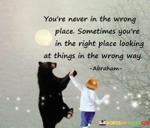 You're Never In The Wrong Place Sometimes You're In The Right Place Quotes