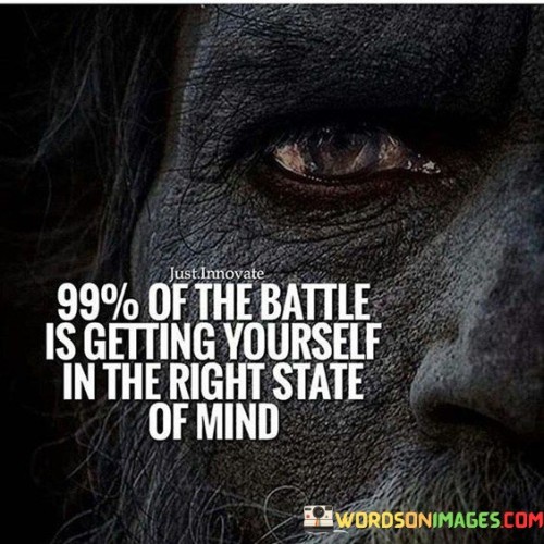 99% Of The Battle Is Getting Yourself In The Right State Of Mind Quotes