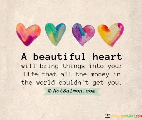 A Beautiful Heart Will Bring Things Into Your Life That All The Money Quotes