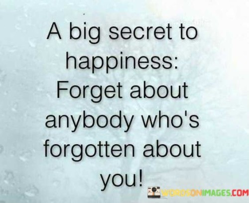 A-Big-Secret-To-Happiness-Forget-About-Anybody-Whos-Forgotten-About-You-Quotes.jpeg