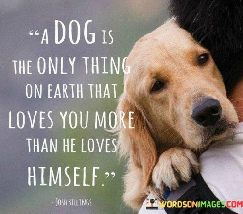 A Dog Is The Only Thing On Earth That Loves Quotes