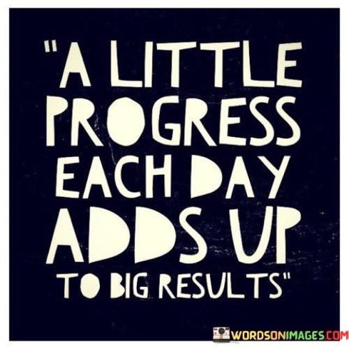 A-Little-Progress-Each-Day-Adds-Up-To-Big-Results-Quotesb0a8e591ac65679f.jpeg