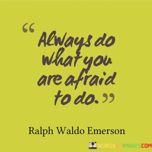 Always Do What You Are Afraid To Do Quotes