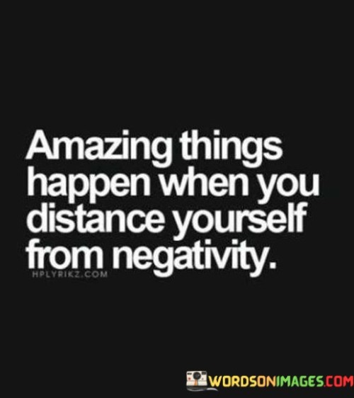 Amazing-Things-Happen-When-You-Distance-Yourself-From-Negativity-Quotes.jpeg
