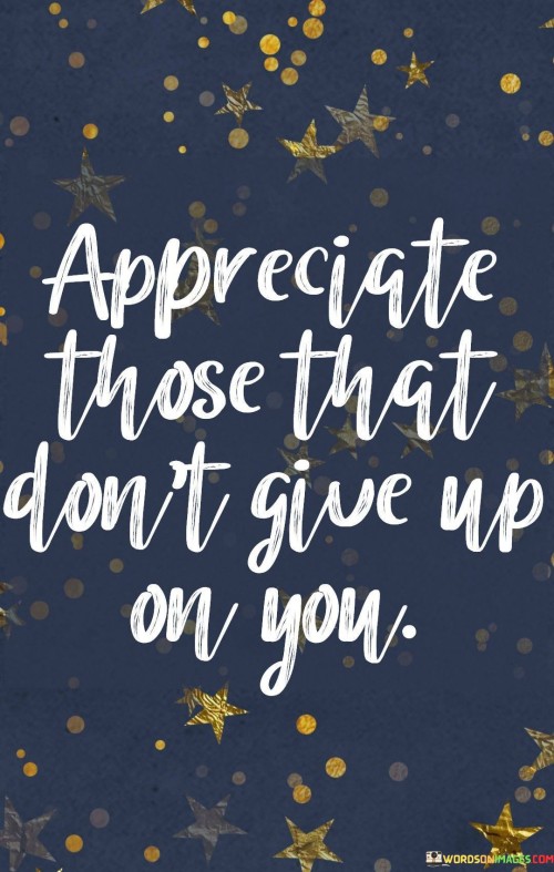 Appreciate Those That Don't Give Up On You Quotes