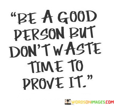 Be-A-Good-Person-But-Dont-Waste-Time-To-Prove-It-Quotes.jpeg