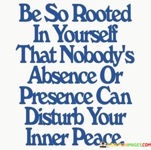Be-So-Rooted-In-Yourself-That-Nobodys-Absence-Or-Presence-Quotes.jpeg
