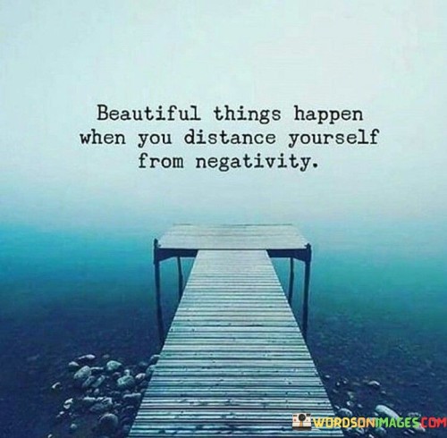 Beautiful-Things-Happen-When-You-Distance-Yourself-From-Negativity-Quotes3db5dd96857908df.jpeg