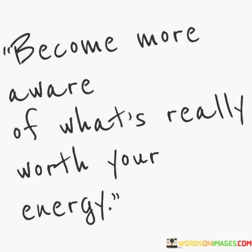 Become-More-Aware-Of-Whats-Really-Worth-Your-Energy-Quotes.jpeg