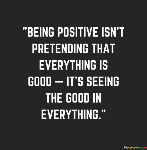 Being-Positive-Isnt-Pretending-That-Everything-Is-Good-Its-Seeing-Quotes.jpeg
