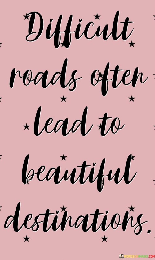 Difficult Roads Often Lead To Beautiful Destinations Quotes