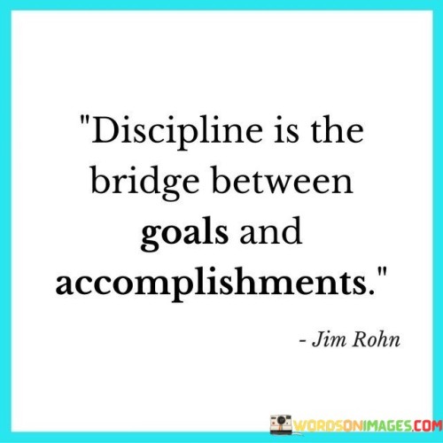 Discipline Is The Bridge Between Goals And Accomplishments Quotes