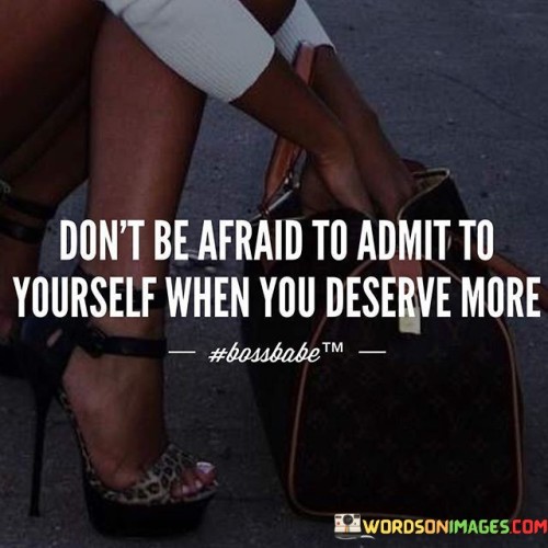 Don't Be Afraid To Admit To Yourself Quotes