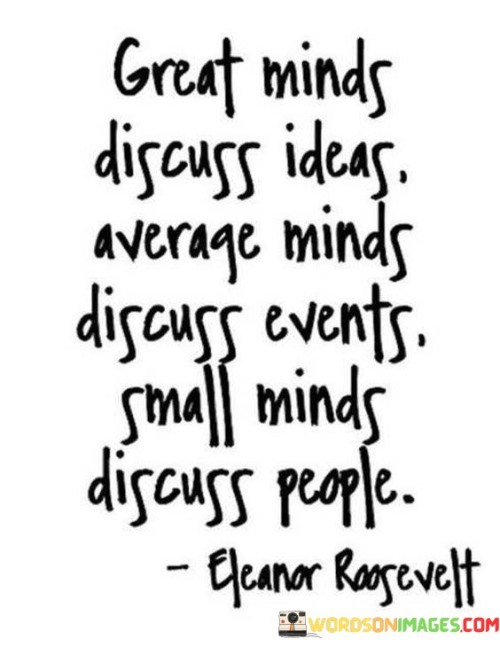 Great Minds Discuss Ideas Average Minds Discuss Events Small Minds Discuss People Quotes