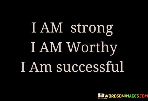 The quote "I Am Strong I Am Worthy I Am Successful" encapsulates a powerful affirmation of self-worth and empowerment. In the first segment, "I Am Strong," the speaker acknowledges their inner strength, emphasizing resilience in the face of challenges. This assertion encourages a positive mindset to tackle difficulties head-on.

Moving to the second part, "I Am Worthy," the focus shifts to self-acceptance and recognizing one's inherent value. By proclaiming worthiness, the individual combats feelings of inadequacy and self-doubt, fostering a healthy self-image and boosting self-esteem.

In the final component, "I Am Successful," the quote emphasizes a mindset of accomplishment. This declaration promotes a belief in one's potential to achieve their goals. It serves as a reminder that success is not just an external measure but a personal perspective that can be cultivated through determination and positivity.