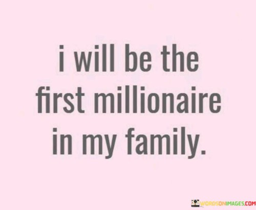 I-Will-Be-The-First-Millioaire-In-My-Family-Quotes.jpeg