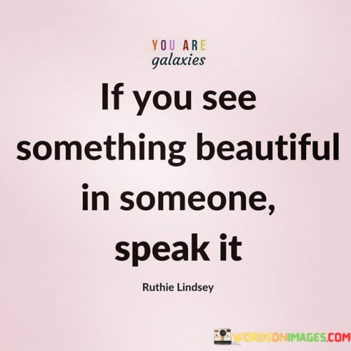 If You See Something Beauiful In Someone Speak It Quotes
