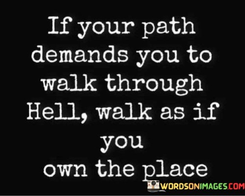 If Your Path Demands You To Walk Through Hell Quotes