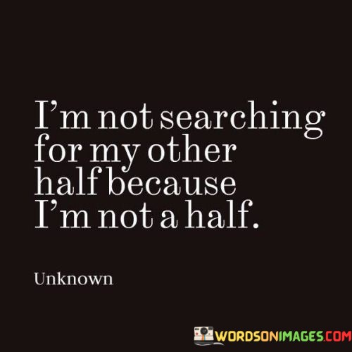 I'm Not Searching For My Other Half Because I'm Not A Half Quotes