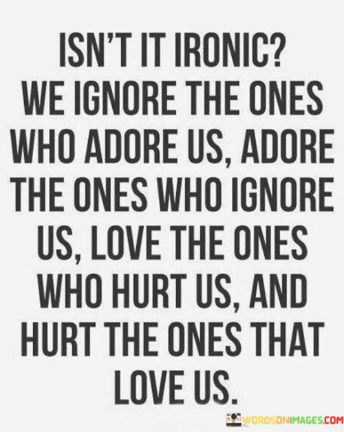 Isn't It Ironic We Ignore The Ones Who Adore Us Quotes