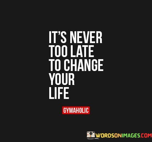 Its-Never-Too-Late-To-Change-Your-Life-Quotes.jpeg