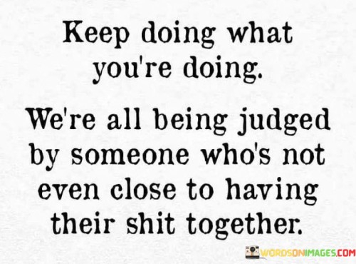 Keep-Doing-What-Youre-Doing-Were-All-Being-Judged-By-Someone-Quotes.jpeg