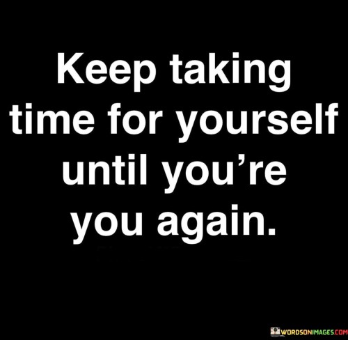 Keep Taking Time For Yourself Until You're You Again Quotes