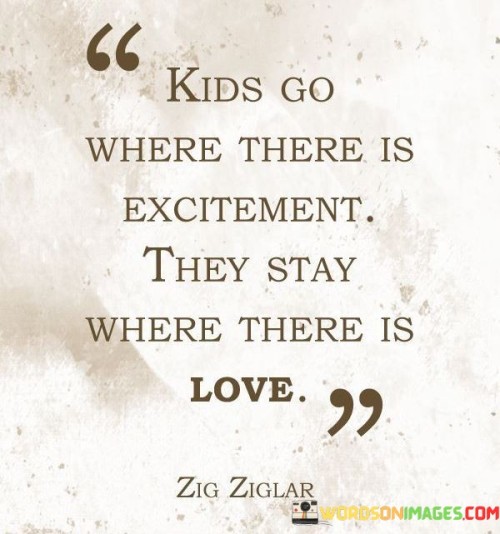Kids Go Where There Is Excitement They Stay Where There Is Love Quotes